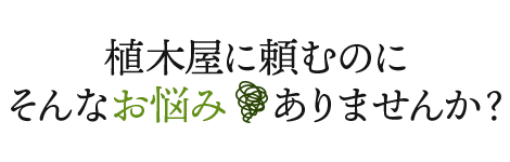 植木屋に頼むのに、そんなお悩みありませんか？